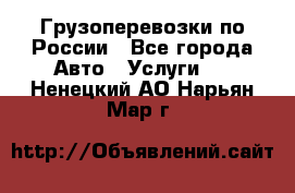 Грузоперевозки по России - Все города Авто » Услуги   . Ненецкий АО,Нарьян-Мар г.